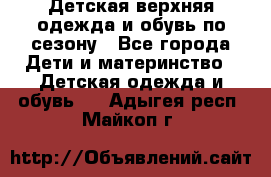 Детская верхняя одежда и обувь по сезону - Все города Дети и материнство » Детская одежда и обувь   . Адыгея респ.,Майкоп г.